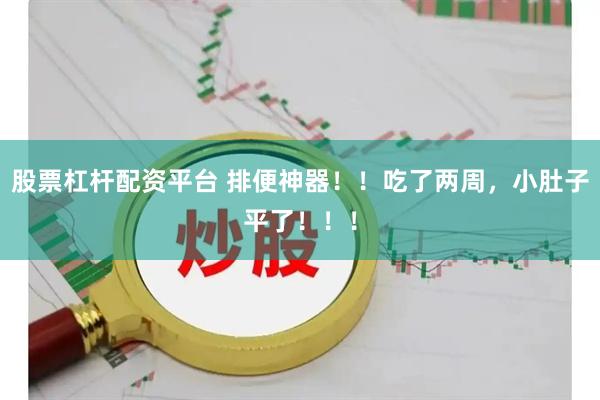 股票杠杆配资平台 排便神器！！吃了两周，小肚子平了！！！