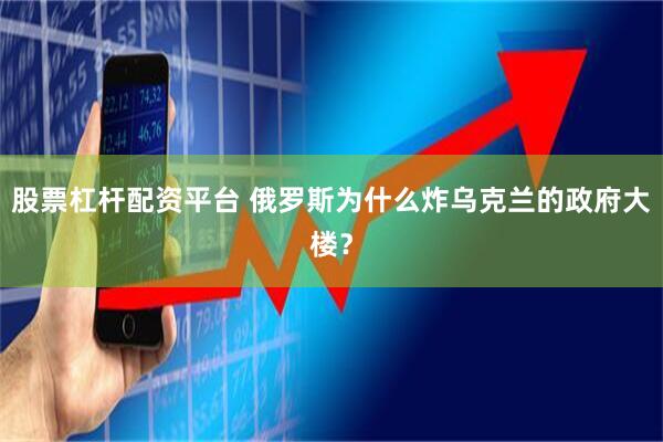 股票杠杆配资平台 俄罗斯为什么炸乌克兰的政府大楼？