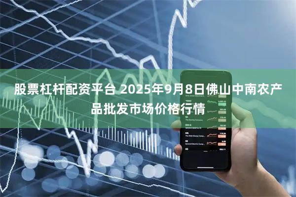 股票杠杆配资平台 2025年9月8日佛山中南农产品批发市场价格行情