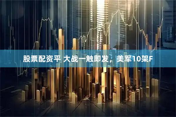 股票配资平 大战一触即发，美军10架F