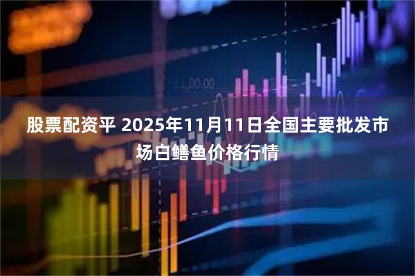 股票配资平 2025年11月11日全国主要批发市场白鳝鱼价格行情