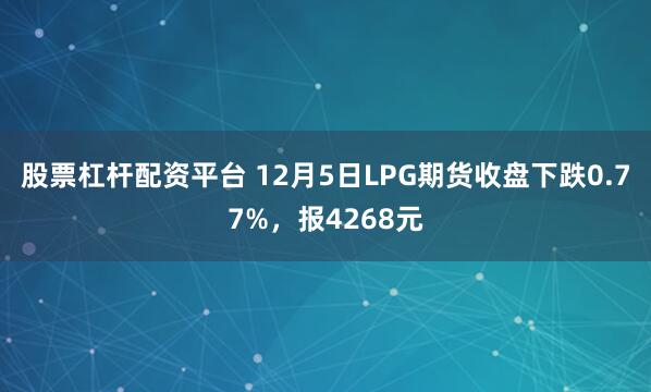 股票杠杆配资平台 12月5日LPG期货收盘下跌0.77%,报4268元