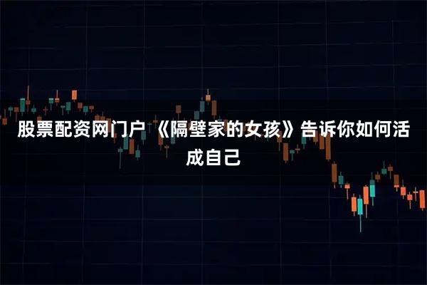 股票配资网门户 《隔壁家的女孩》告诉你如何活成自己